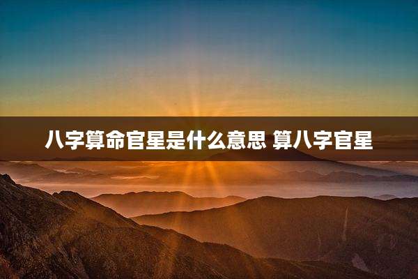 八字算命官星是什么意思 算八字官星