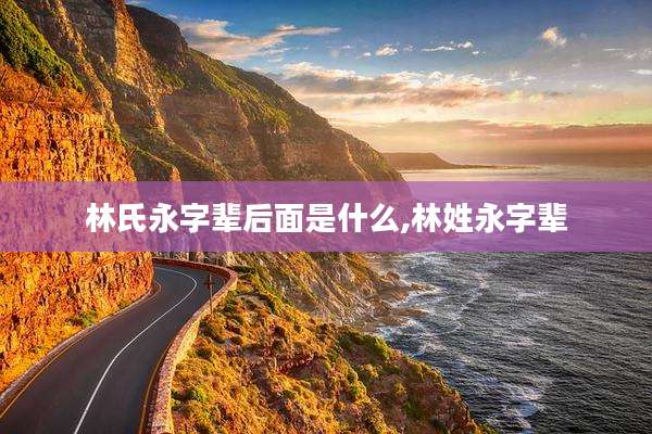 林氏永字辈后面是什么,林姓永字辈