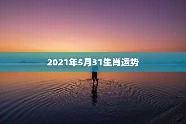2021年5月31生肖运势