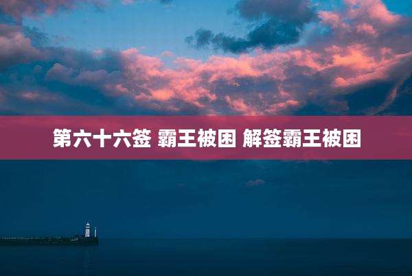 第六十六签 霸王被困 解签霸王被困