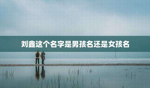 刘鑫这个名字是男孩名还是女孩名