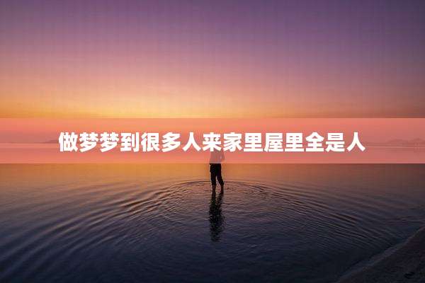 做梦梦到很多人来家里屋里全是人