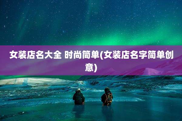 女装店名大全 时尚简单(女装店名字简单创意)