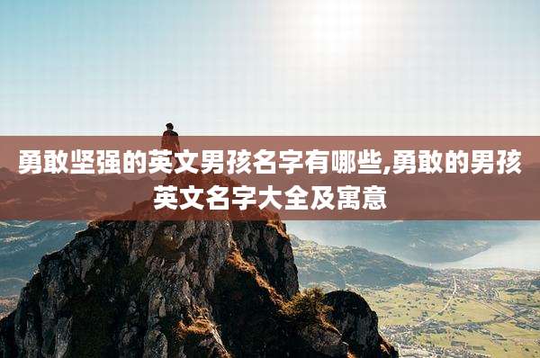 勇敢坚强的英文男孩名字有哪些,勇敢的男孩英文名字大全及寓意