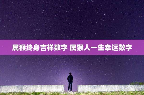 属猴终身吉祥数字 属猴人一生幸运数字