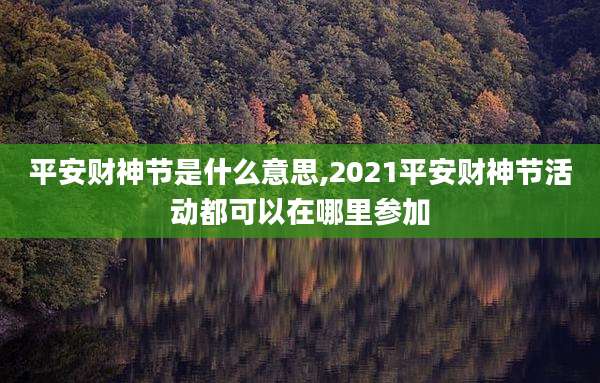 平安财神节是什么意思,2021平安财神节活动都可以在哪里参加