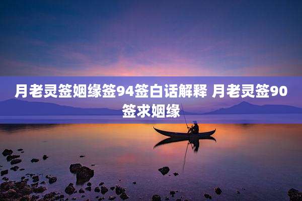 月老灵签姻缘签94签白话解释 月老灵签90签求姻缘