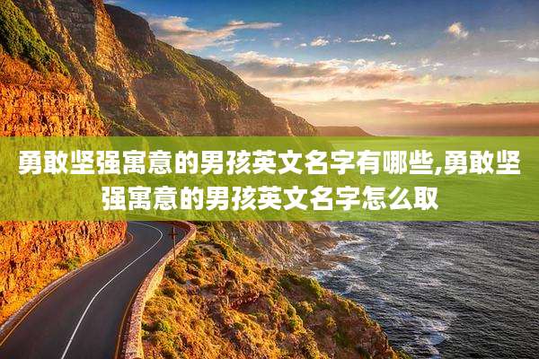 勇敢坚强寓意的男孩英文名字有哪些,勇敢坚强寓意的男孩英文名字怎么取