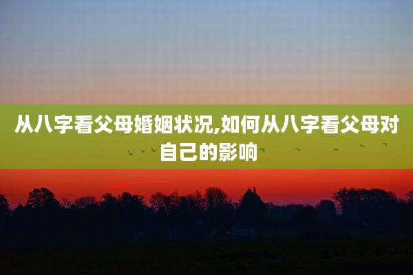 从八字看父母婚姻状况,如何从八字看父母对自己的影响