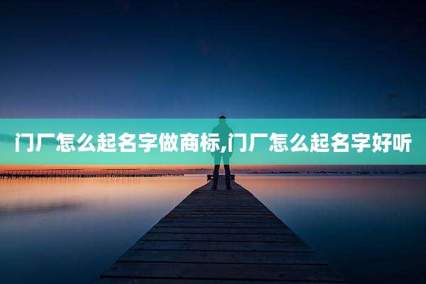 门厂怎么起名字做商标,门厂怎么起名字好听
