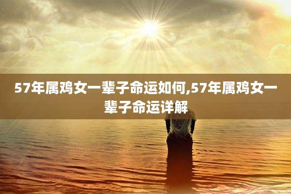 57年属鸡女一辈子命运如何,57年属鸡女一辈子命运详解