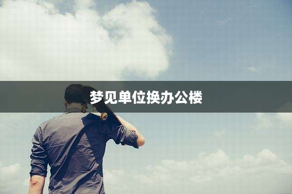 梦见单位换办公楼