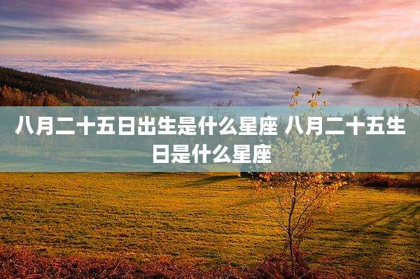 八月二十五日出生是什么星座 八月二十五生日是什么星座