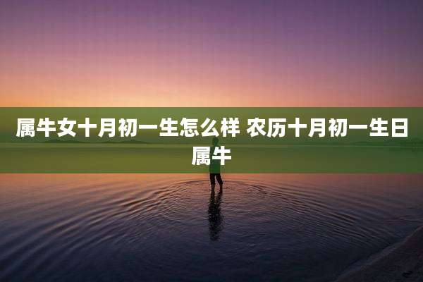 属牛女十月初一生怎么样 农历十月初一生日属牛