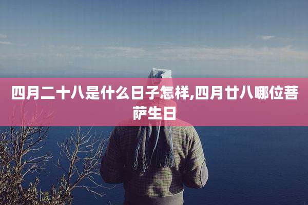 四月二十八是什么日子怎样,四月廿八哪位菩萨生日