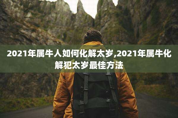 2021年属牛人如何化解太岁,2021年属牛化解犯太岁最佳方法