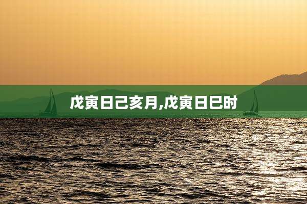 戊寅日己亥月,戊寅日巳时