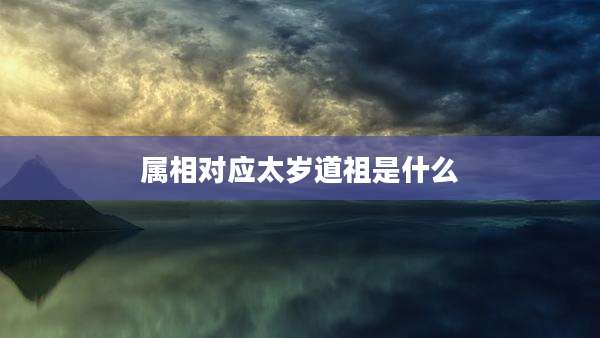 属相对应太岁道祖是什么