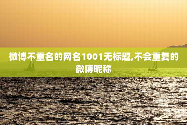 微博不重名的网名1001无标题,不会重复的微博昵称