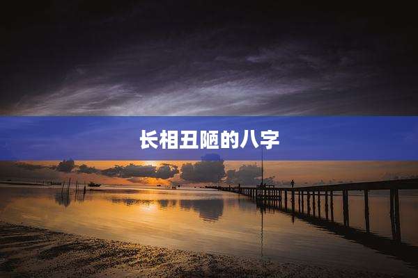 长相丑陋的八字