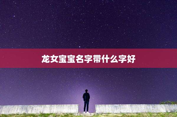 龙女宝宝名字带什么字好