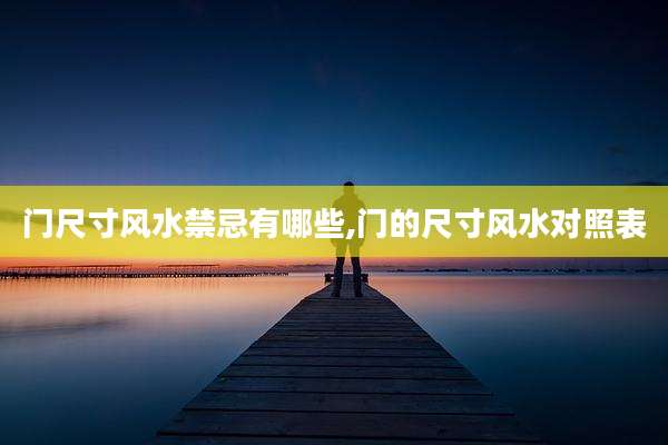 门尺寸风水禁忌有哪些,门的尺寸风水对照表
