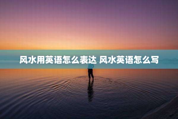 风水用英语怎么表达 风水英语怎么写