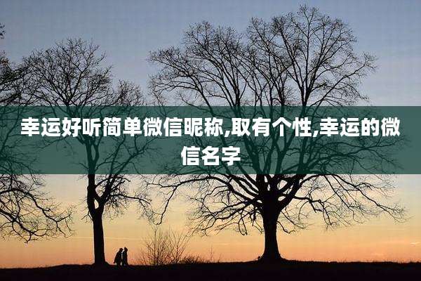 幸运好听简单微信昵称,取有个性,幸运的微信名字