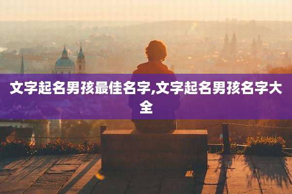 文字起名男孩最佳名字,文字起名男孩名字大全