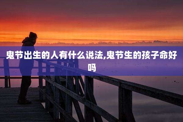 鬼节出生的人有什么说法,鬼节生的孩子命好吗