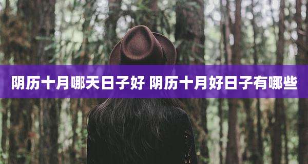 阴历十月哪天日子好 阴历十月好日子有哪些