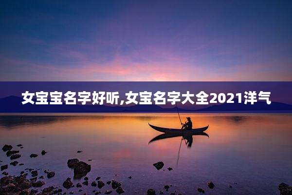女宝宝名字好听,女宝名字大全2021洋气
