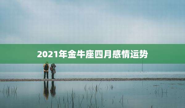 2021年金牛座四月感情运势