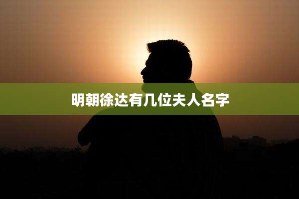 明朝徐达有几位夫人名字