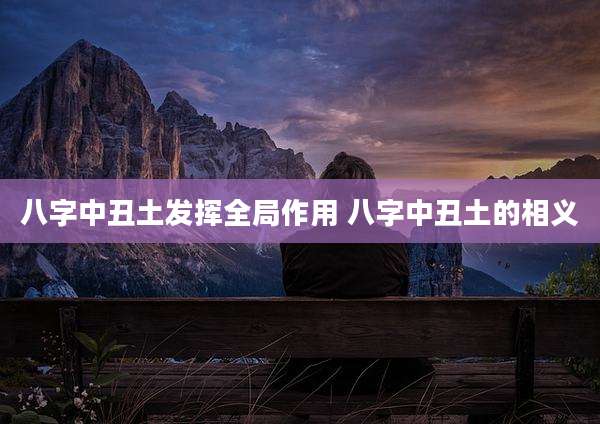 八字中丑土发挥全局作用 八字中丑土的相义