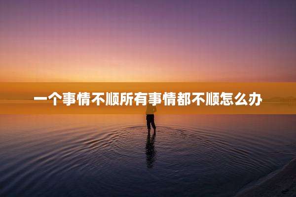 一个事情不顺所有事情都不顺怎么办