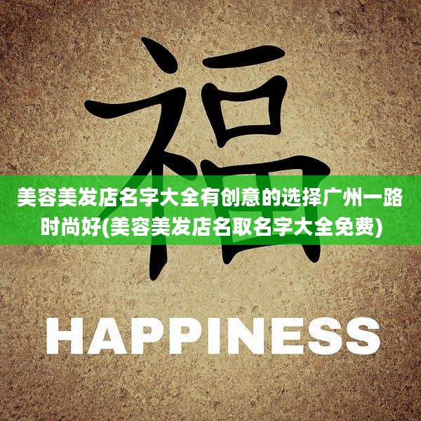 美容美发店名字大全有创意的选择广州一路时尚好(美容美发店名取名字大全免费)