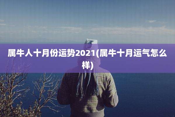 属牛人十月份运势2021(属牛十月运气怎么样)