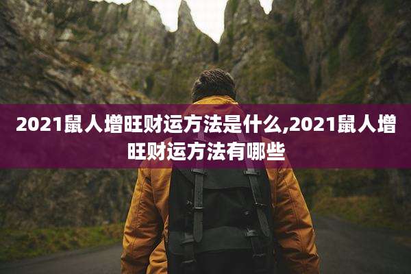 2021鼠人增旺财运方法是什么,2021鼠人增旺财运方法有哪些