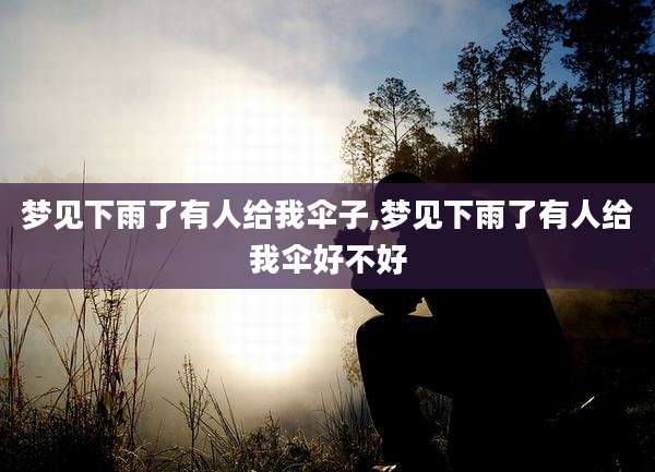梦见下雨了有人给我伞子,梦见下雨了有人给我伞好不好