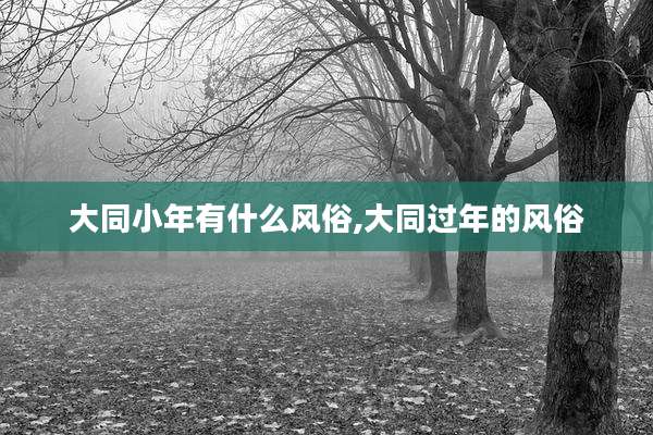 大同小年有什么风俗,大同过年的风俗