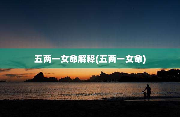 五两一女命解释(五两一女命)