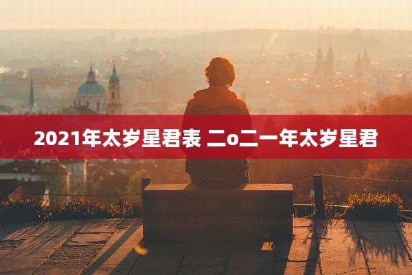 2021年太岁星君表 二o二一年太岁星君