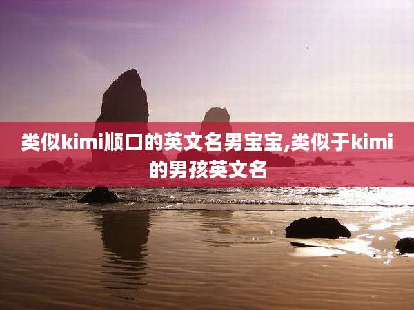 类似kimi顺口的英文名男宝宝,类似于kimi的男孩英文名