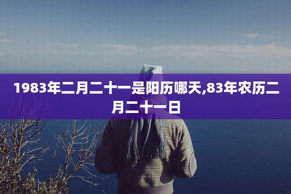 1983年二月二十一是阳历哪天,83年农历二月二十一日