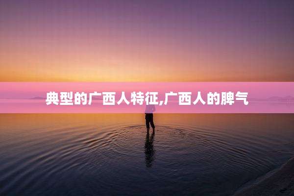 典型的广西人特征,广西人的脾气