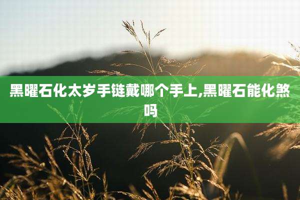 黑曜石化太岁手链戴哪个手上,黑曜石能化煞吗