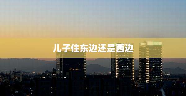 儿子住东边还是西边