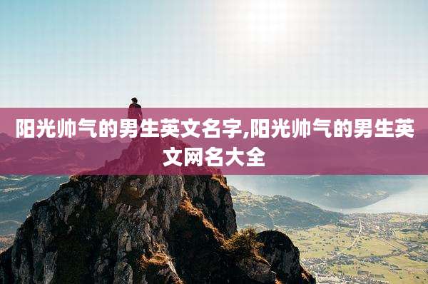 阳光帅气的男生英文名字,阳光帅气的男生英文网名大全