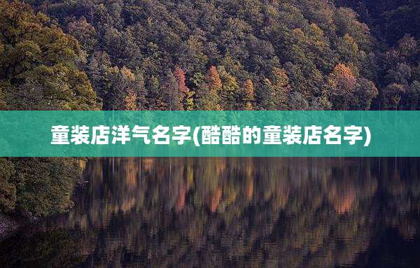 童装店洋气名字(酷酷的童装店名字)